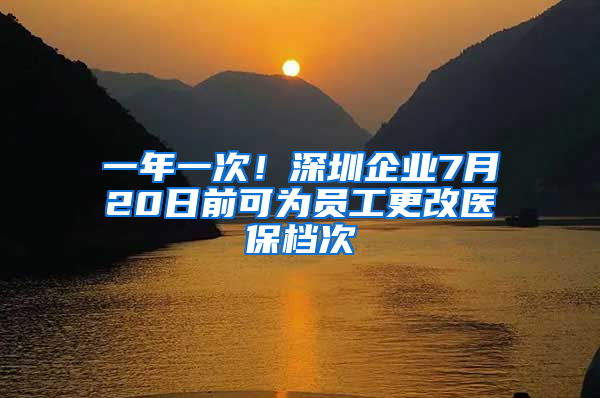 一年一次！深圳企業(yè)7月20日前可為員工更改醫(yī)保檔次