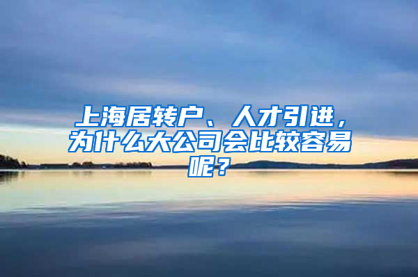 上海居轉戶、人才引進，為什么大公司會比較容易呢？