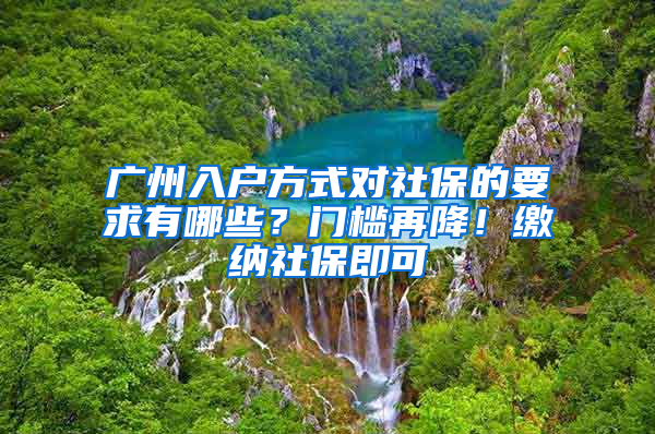 廣州入戶方式對社保的要求有哪些？門檻再降！繳納社保即可