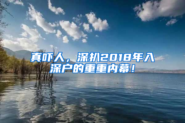 真嚇人，深扒2018年入深戶(hù)的重重內(nèi)幕！