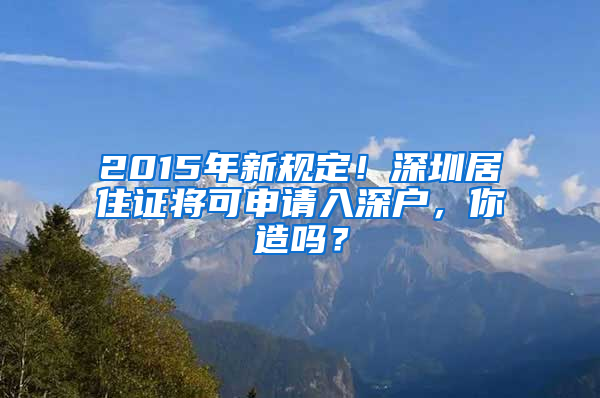 2015年新規(guī)定！深圳居住證將可申請入深戶，你造嗎？