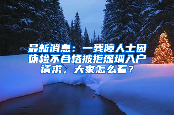 最新消息：一殘障人士因體檢不合格被拒深圳入戶請求，大家怎么看？