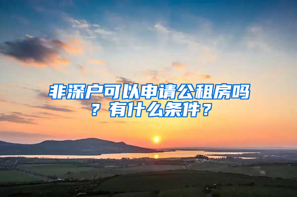 非深戶可以申請公租房嗎？有什么條件？