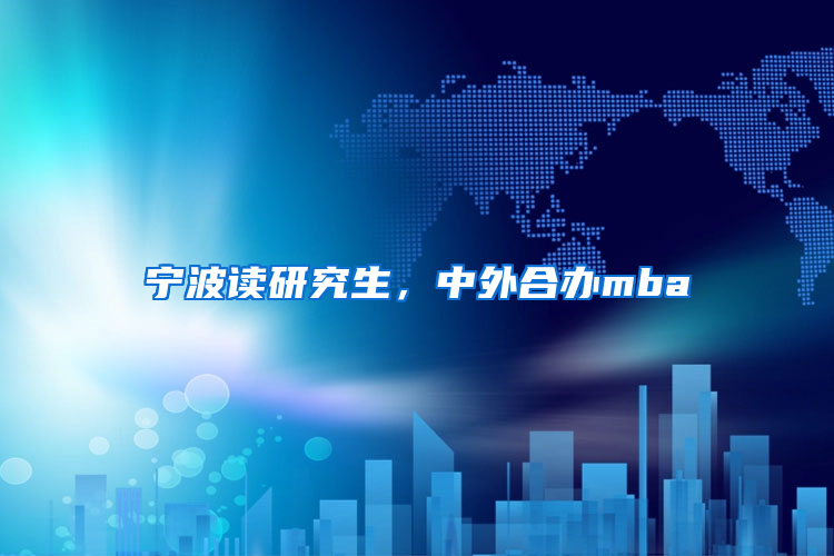 寧波讀研究生，中外合辦mba