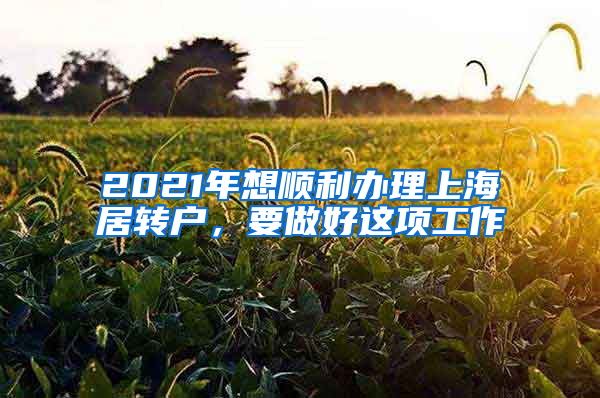 2021年想順利辦理上海居轉(zhuǎn)戶，要做好這項工作