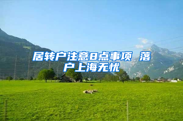 居轉(zhuǎn)戶注意8點事項 落戶上海無憂