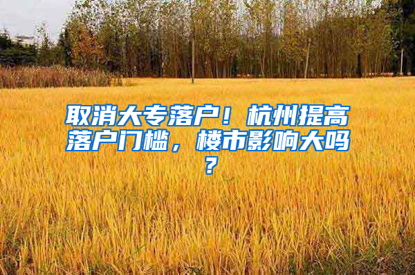 取消大專落戶！杭州提高落戶門(mén)檻，樓市影響大嗎？