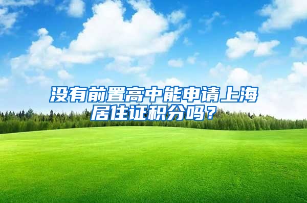 沒有前置高中能申請上海居住證積分嗎？