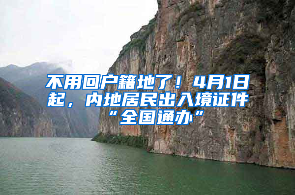 不用回戶籍地了！4月1日起，內(nèi)地居民出入境證件“全國通辦”