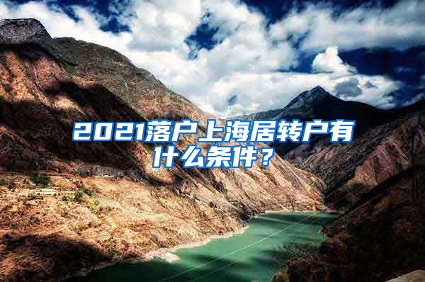 2021落戶上海居轉(zhuǎn)戶有什么條件？