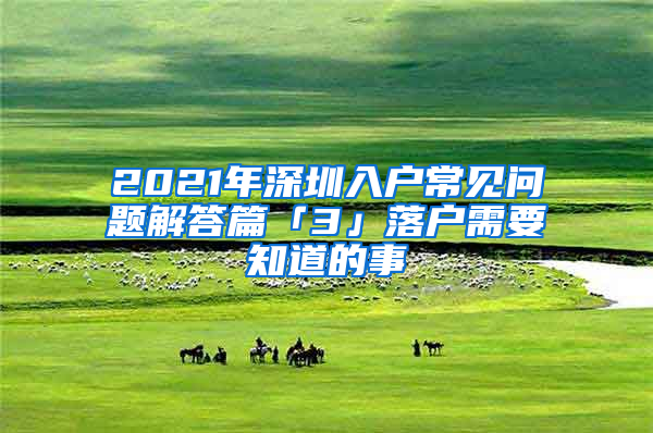 2021年深圳入戶常見問(wèn)題解答篇「3」落戶需要知道的事