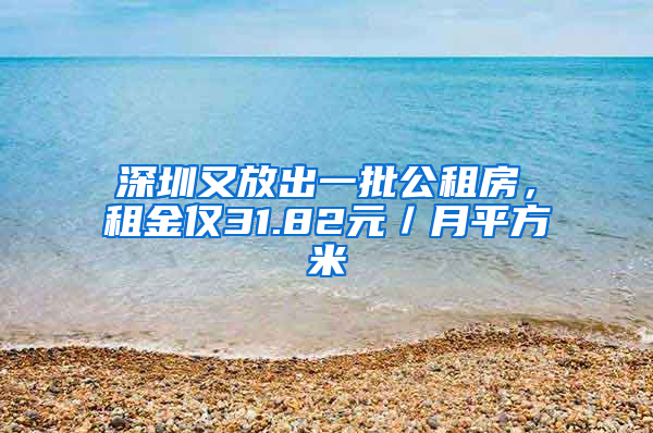 深圳又放出一批公租房，租金僅31.82元／月平方米