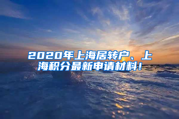 2020年上海居轉(zhuǎn)戶、上海積分最新申請材料！