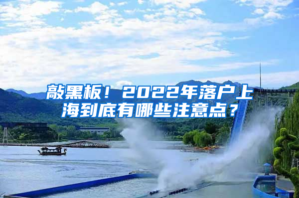 敲黑板！2022年落戶上海到底有哪些注意點(diǎn)？