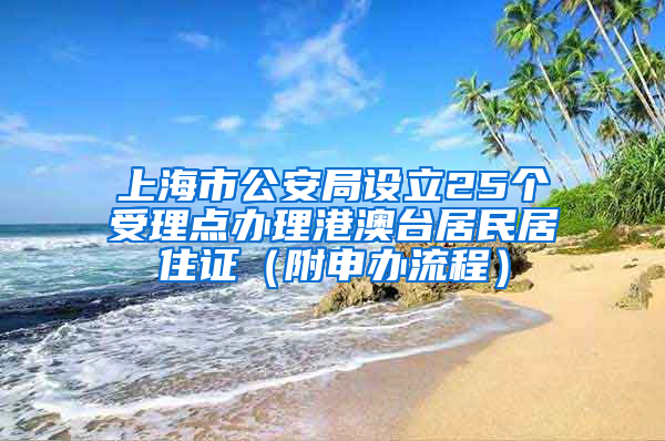 上海市公安局設(shè)立25個受理點辦理港澳臺居民居住證（附申辦流程）