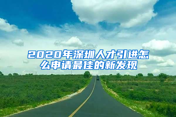 2020年深圳人才引進怎么申請最佳的新發(fā)現(xiàn)