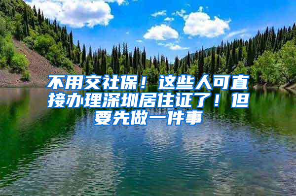 不用交社保！這些人可直接辦理深圳居住證了！但要先做一件事