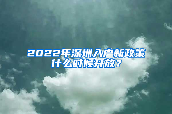 2022年深圳入戶新政策什么時(shí)候開(kāi)放？