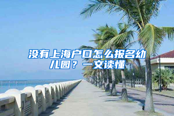 沒(méi)有上海戶口怎么報(bào)名幼兒園？一文讀懂