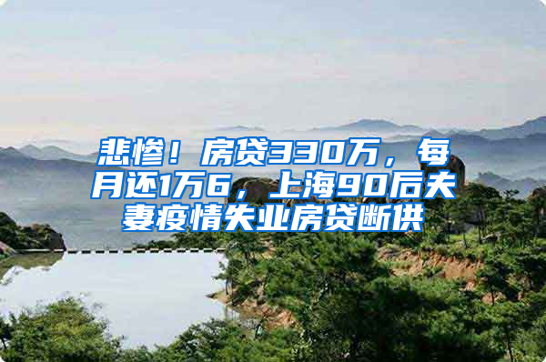 悲慘！房貸330萬(wàn)，每月還1萬(wàn)6，上海90后夫妻疫情失業(yè)房貸斷供