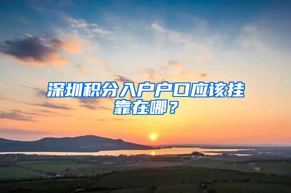 深圳積分入戶戶口應該掛靠在哪？