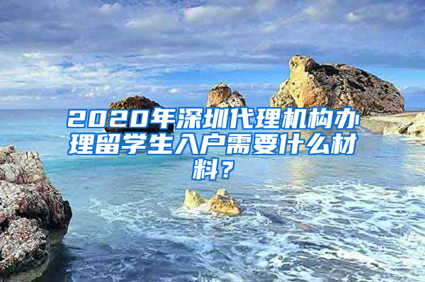 2020年深圳代理機構(gòu)辦理留學(xué)生入戶需要什么材料？