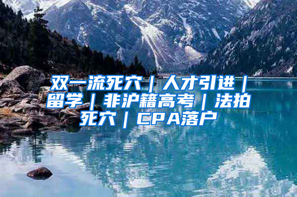 雙一流死穴｜人才引進｜留學｜非滬籍高考｜法拍死穴｜CPA落戶