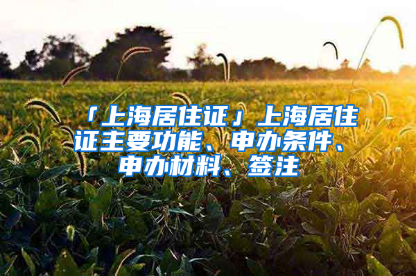 「上海居住證」上海居住證主要功能、申辦條件、申辦材料、簽注