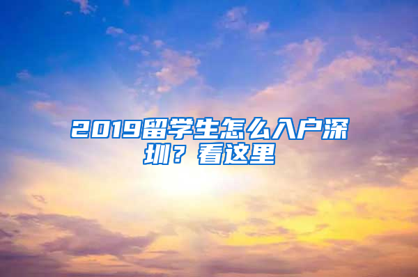 2019留學(xué)生怎么入戶深圳？看這里