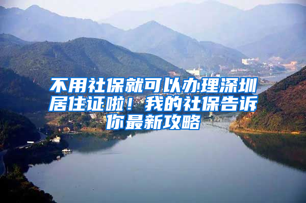 不用社保就可以辦理深圳居住證啦！我的社保告訴你最新攻略