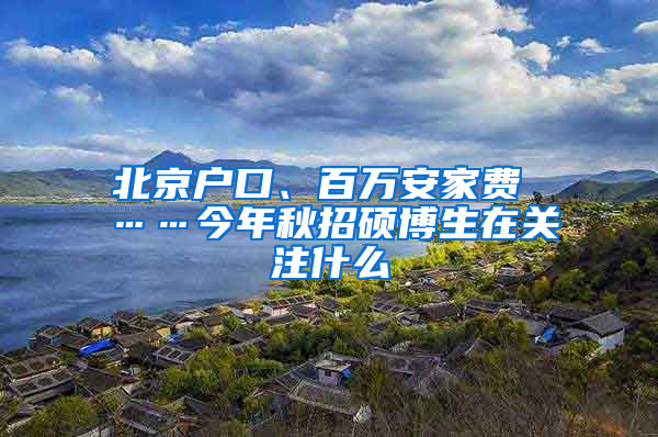 北京戶口、百萬安家費(fèi) ……今年秋招碩博生在關(guān)注什么