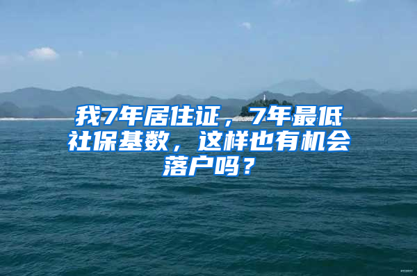 我7年居住證，7年最低社?；鶖?shù)，這樣也有機(jī)會(huì)落戶嗎？