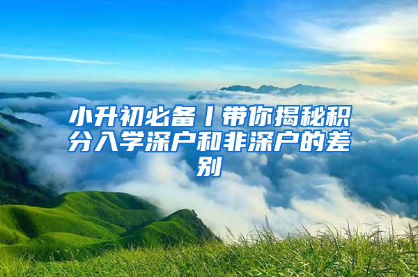 小升初必備丨帶你揭秘積分入學(xué)深戶和非深戶的差別