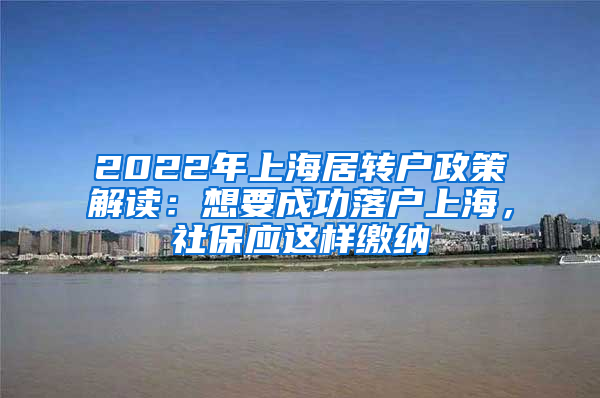 2022年上海居轉(zhuǎn)戶政策解讀：想要成功落戶上海，社保應(yīng)這樣繳納