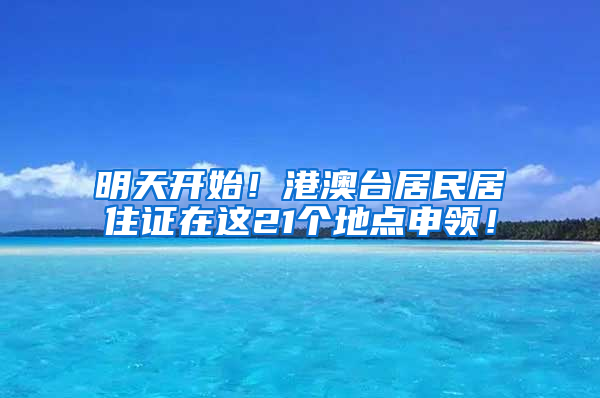 明天開始！港澳臺(tái)居民居住證在這21個(gè)地點(diǎn)申領(lǐng)！