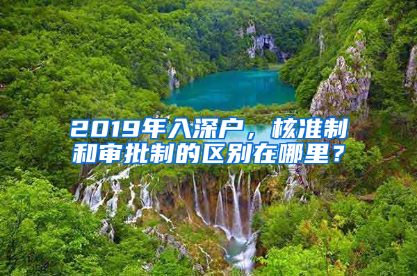 2019年入深戶，核準(zhǔn)制和審批制的區(qū)別在哪里？