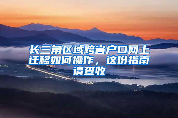 長三角區(qū)域跨省戶口網(wǎng)上遷移如何操作，這份指南請查收