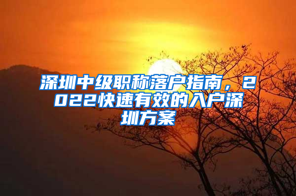 深圳中級職稱落戶指南，2022快速有效的入戶深圳方案