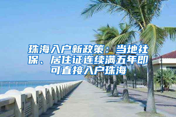 珠海入戶新政策：當(dāng)?shù)厣绫！⒕幼∽C連續(xù)滿五年即可直接入戶珠海