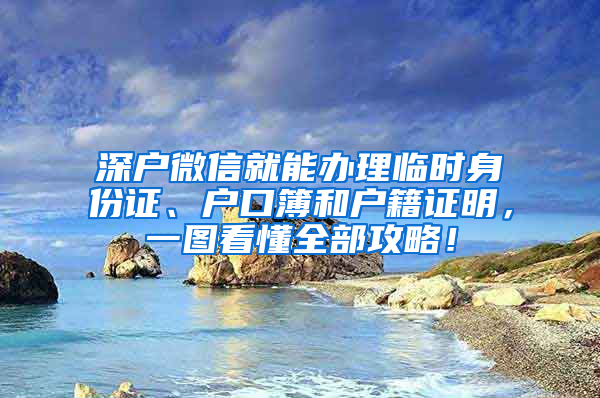 深戶微信就能辦理臨時身份證、戶口簿和戶籍證明，一圖看懂全部攻略！