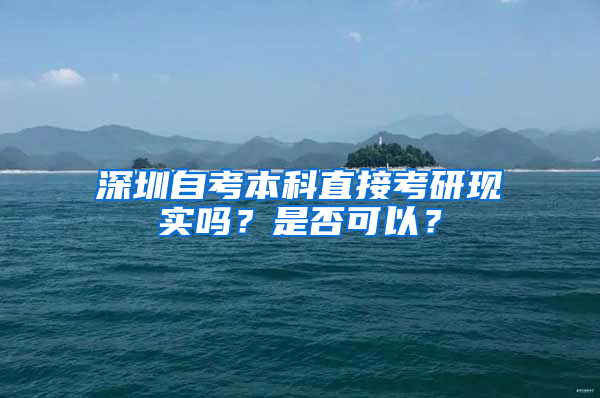 深圳自考本科直接考研現(xiàn)實(shí)嗎？是否可以？