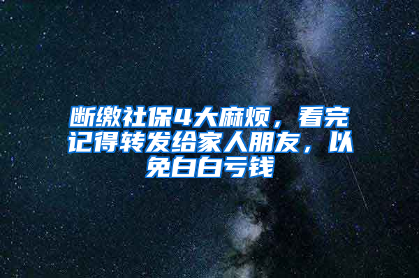 斷繳社保4大麻煩，看完記得轉(zhuǎn)發(fā)給家人朋友，以免白白虧錢