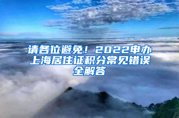 請各位避免！2022申辦上海居住證積分常見錯(cuò)誤全解答