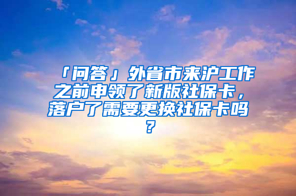 「問答」外省市來滬工作之前申領(lǐng)了新版社?？ǎ鋺袅诵枰鼡Q社?？▎?？