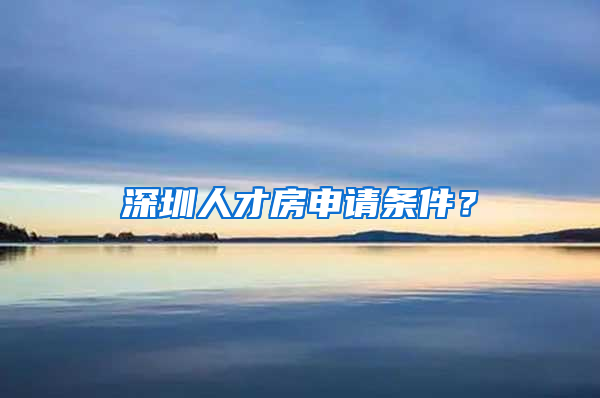 深圳人才房申請條件？