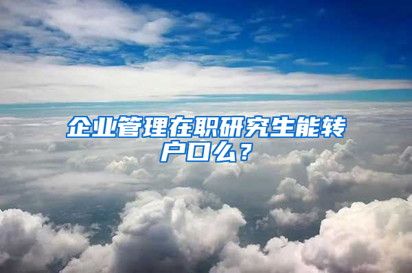 企業(yè)管理在職研究生能轉(zhuǎn)戶口么？