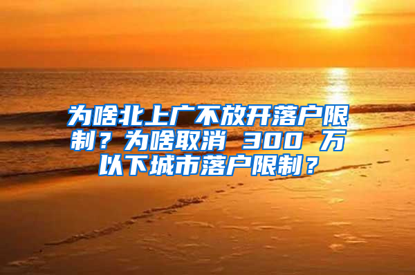 為啥北上廣不放開落戶限制？為啥取消 300 萬以下城市落戶限制？