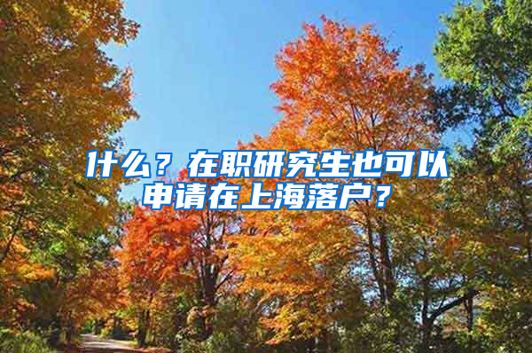 什么？在職研究生也可以申請?jiān)谏虾Ｂ鋺簦?/></p>
			 <p style=