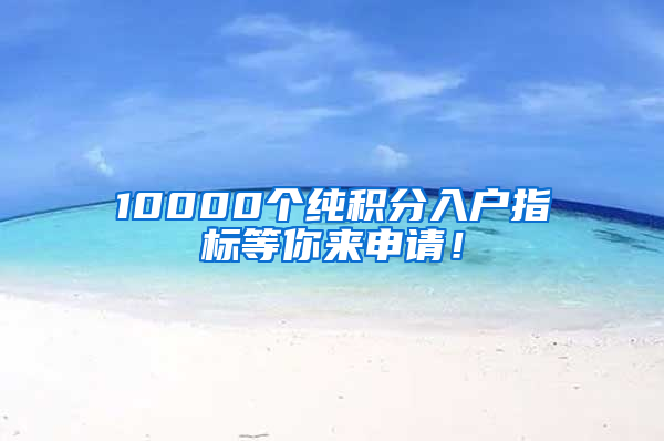 10000個純積分入戶指標等你來申請！