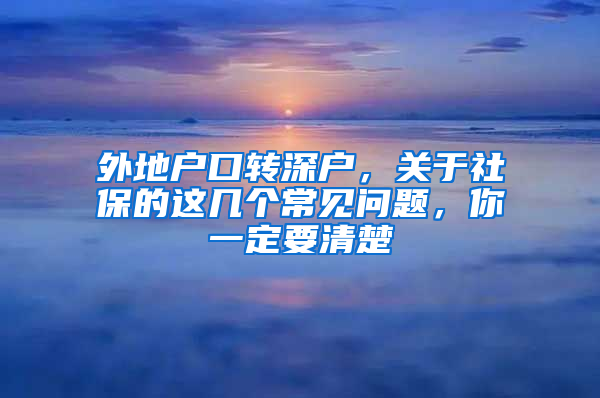 外地戶口轉(zhuǎn)深戶，關(guān)于社保的這幾個常見問題，你一定要清楚